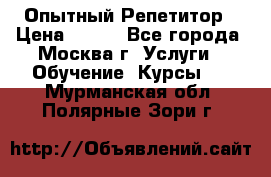 Опытный Репетитор › Цена ­ 550 - Все города, Москва г. Услуги » Обучение. Курсы   . Мурманская обл.,Полярные Зори г.